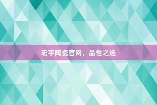 宏宇陶瓷官网，品性之选
