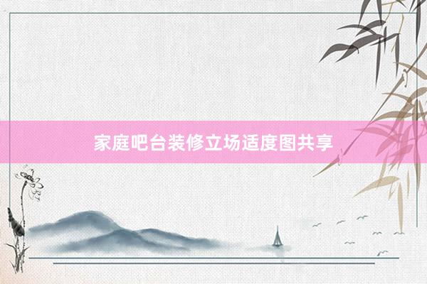 家庭吧台装修立场适度图共享