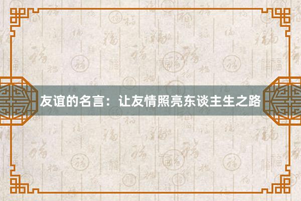 友谊的名言：让友情照亮东谈主生之路